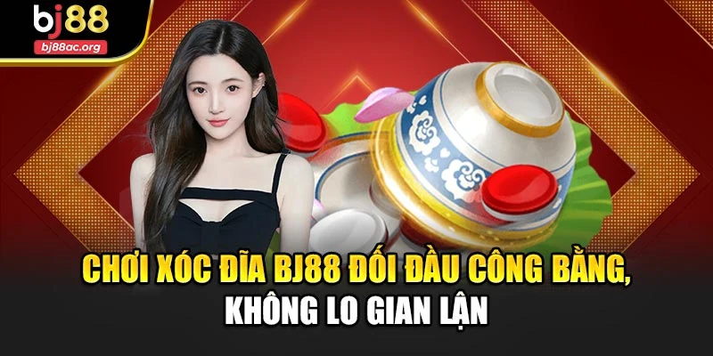 Chơi xóc đĩa Bj88 đối đầu công bằng, không lo gian lận