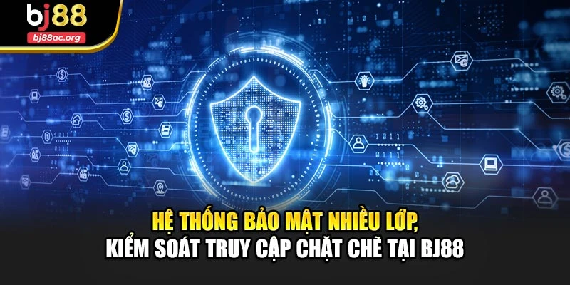 Hệ thống bảo mật nhiều lớp, kiểm soát truy cập chặt chẽ tại BJ88
