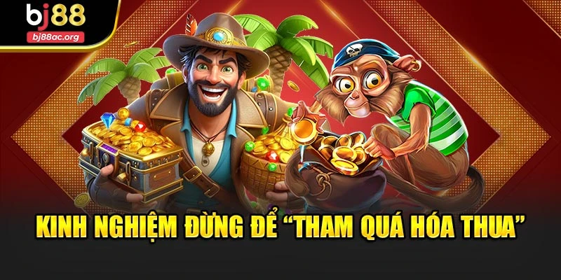 Kinh nghiệm đừng để “tham quá hóa thua”