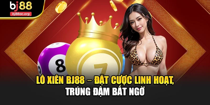 Lô Xiên Bj88 – Đặt Cược Linh Hoạt, Trúng Đậm Bất Ngờ