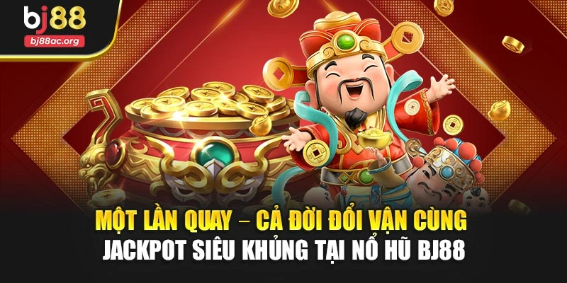 Một lần quay – Cả đời đổi vận cùng Jackpot siêu khủng tại nổ hũ BJ88