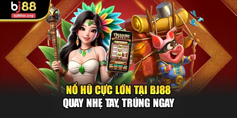 Nổ Hũ Cực Lớn Tại Bj88 – Quay Nhẹ Tay, Trúng Ngay