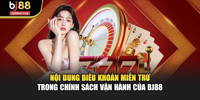 Nội dung điều khoản miễn trừ trong chính sách vận hành của BJ88