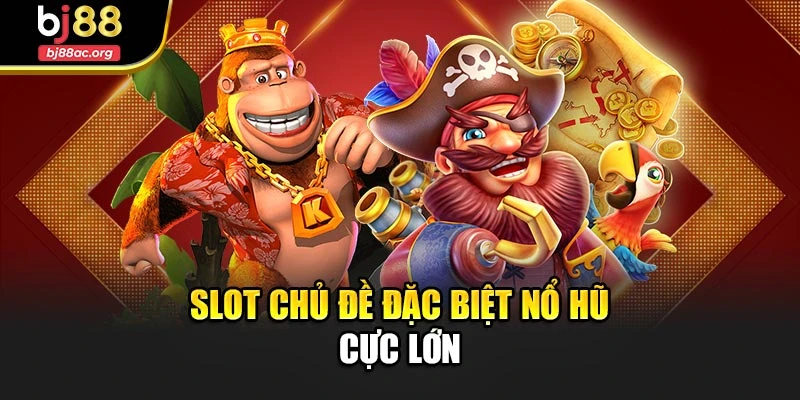Slot chủ đề đặc biệt nổ hũ cực lớn