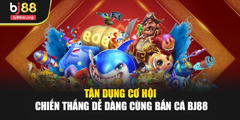 Tận dụng cơ hội – Chiến thắng dễ dàng cùng Bắn cá BJ88