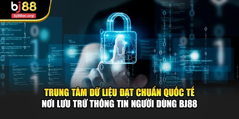 Trung tâm dữ liệu đạt chuẩn quốc tế nơi lưu trữ thông tin người dùng BJ88