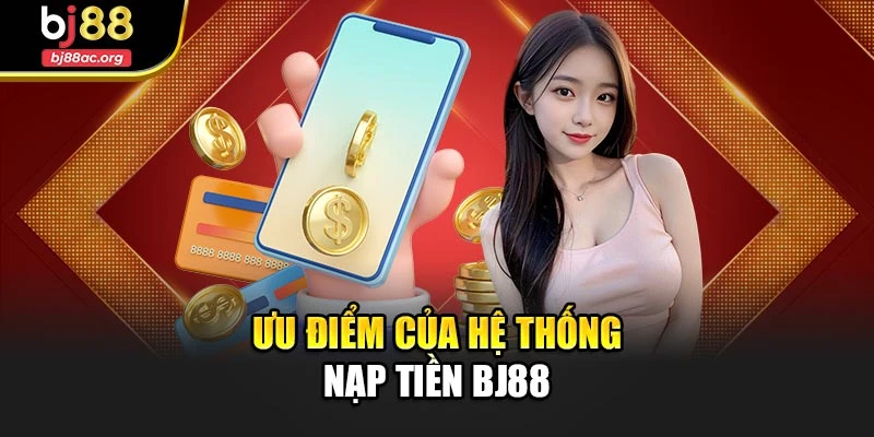 Ưu điểm nổi bật của hệ thống nạp tiền Bj88